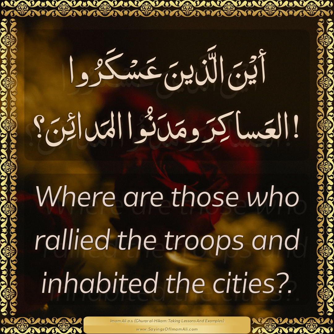 Where are those who rallied the troops and inhabited the cities?.